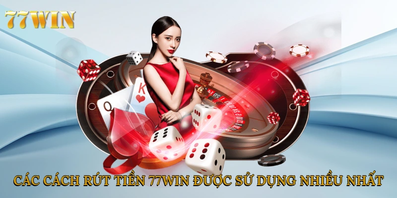 Các cách rút tiền 77win được sử dụng nhiều nhất