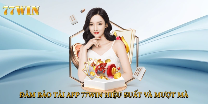 Đảm bảo tải app 77win hiệu suất và mượt mà