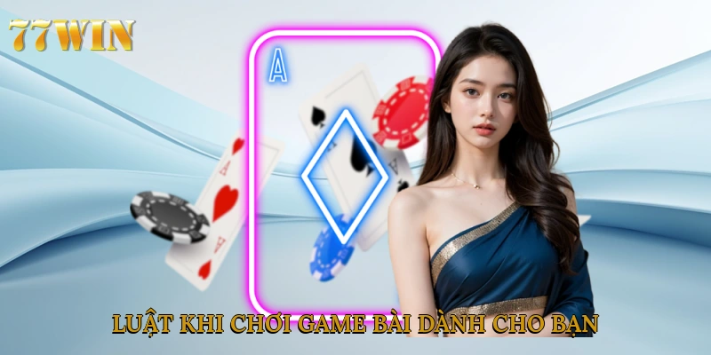 Luật khi chơi game bài dành cho bạn 