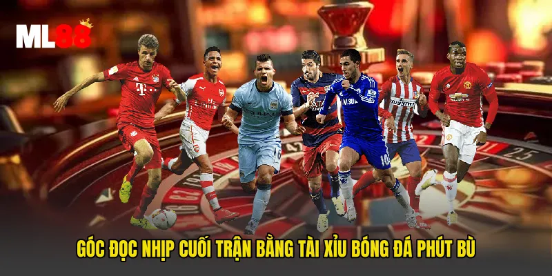 Góc đọc nhịp cuối trận bằng Tài Xỉu Bóng Đá Phút Bù